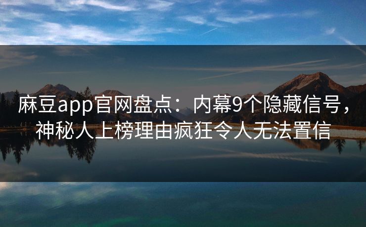 麻豆app官网盘点:内幕9个隐藏信号,神秘人上榜理由疯狂令人无法置信