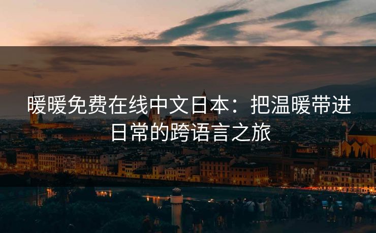 暖暖免费在线中文日本:把温暖带进日常的跨语言之旅