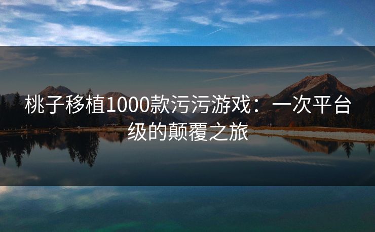 桃子移植1000款污污游戏:一次平台级的颠覆之旅
