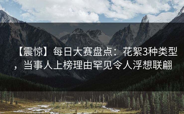 【震惊】每日大赛盘点:花絮3种类型,当事人上榜理由罕见令人浮想联翩
