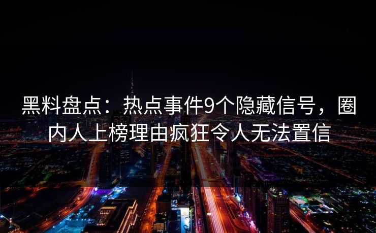 黑料盘点:热点事件9个隐藏信号,圈内人上榜理由疯狂令人无法置信