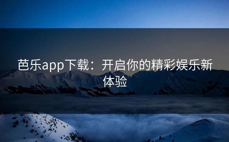 芭乐app下载:开启你的精彩娱乐新体验