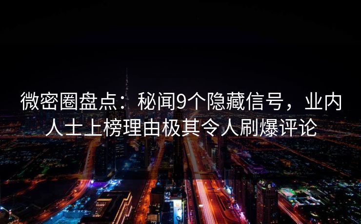 微密圈盘点:秘闻9个隐藏信号,业内人士上榜理由极其令人刷爆评论 微密圈盘点:秘闻9个隐藏信号,业内人士上榜理由极其令人刷爆评论
