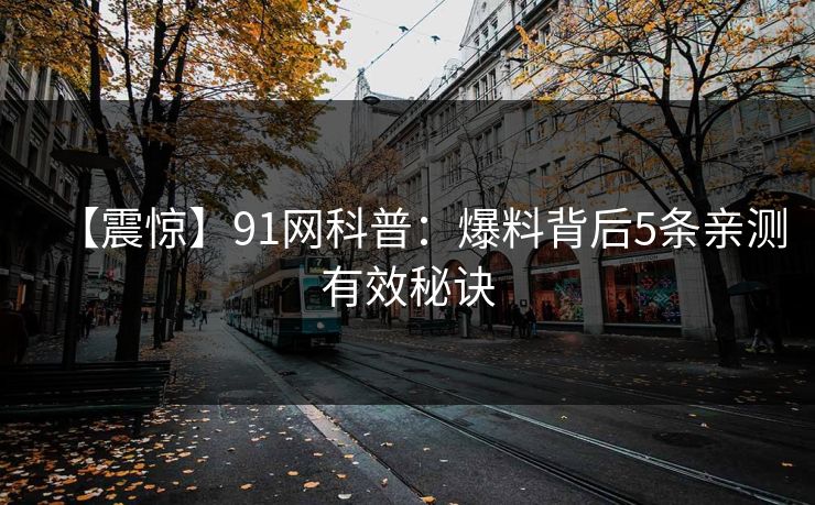 【震惊】91网科普：爆料背后5条亲测有效秘诀