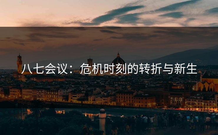 八七会议:危机时刻的转折与新生 八七会议:危机时刻的转折与新生