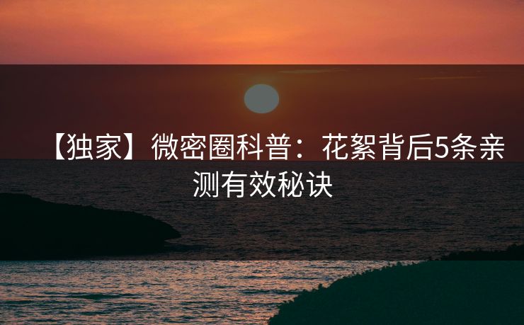 【独家】微密圈科普:花絮背后5条亲测有效秘诀