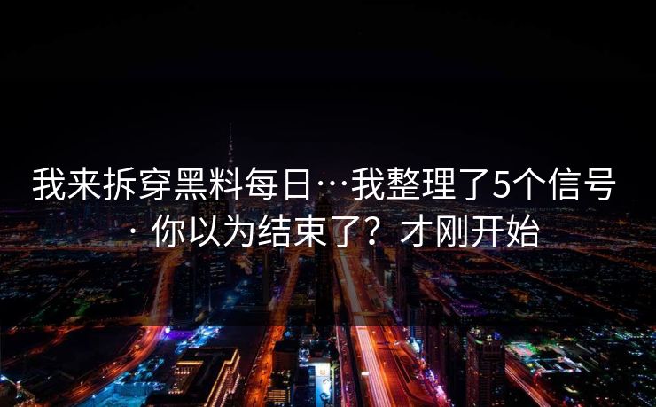 我来拆穿黑料每日…我整理了5个信号 · 你以为结束了？才刚开始
