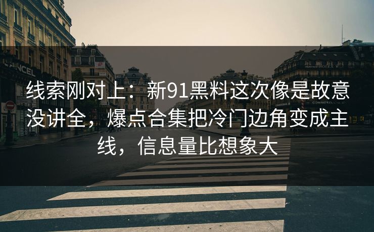 线索刚对上：新91黑料这次像是故意没讲全，爆点合集把冷门边角变成主线，信息量比想象大